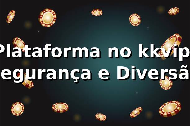 Plataforma no kkvip: Segurança e Diversão ⭐